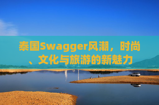 泰国Swagger风潮，时尚、文化与旅游的新魅力
